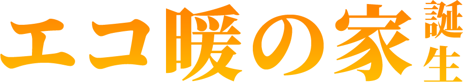 エコ暖の家誕生